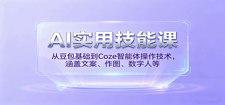 AI实用技能课，从豆包基础到Coze智能体操作技术，涵盖文案、作图、数字人等