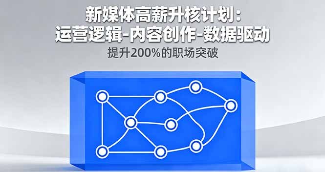 新媒体高薪升核计划：运营逻辑-内容创作-数据驱动，提升200%的职场突破
