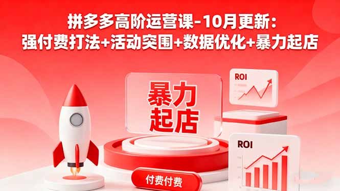 拼多多高阶运营课-10月更新：强付费打法+活动突围+数据优化+暴力起店