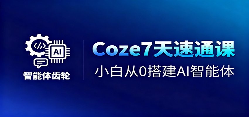 Coze7天速通课，小白从0搭建AI智能体+短视频工作流