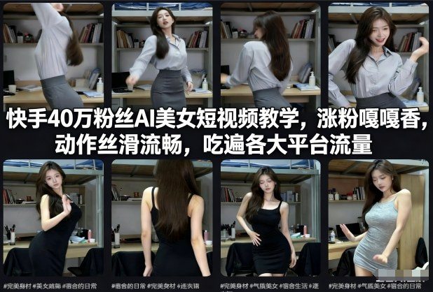 快手40万粉丝博主AI美女短视频教学，涨粉嘎嘎香，动作丝滑流畅，吃遍各大平台流量