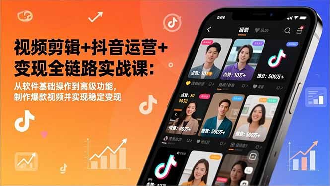 视频剪辑+抖音运营+变现全链路实战课：从软件基础操作到高级功能，制作爆款视频并实现稳定变现