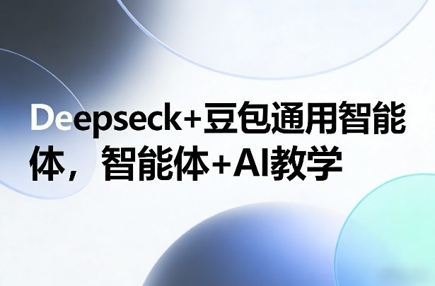 Deepseck+豆包通用智能体，智能体+AI教学