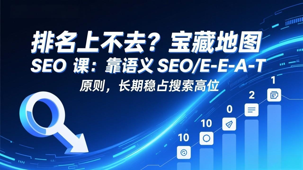 排名上不去？宝藏地图 SEO 课：靠语义 SEO+E-E-A-T 原则，长期稳占搜索高位